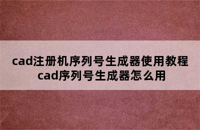 cad注册机序列号生成器使用教程 cad序列号生成器怎么用